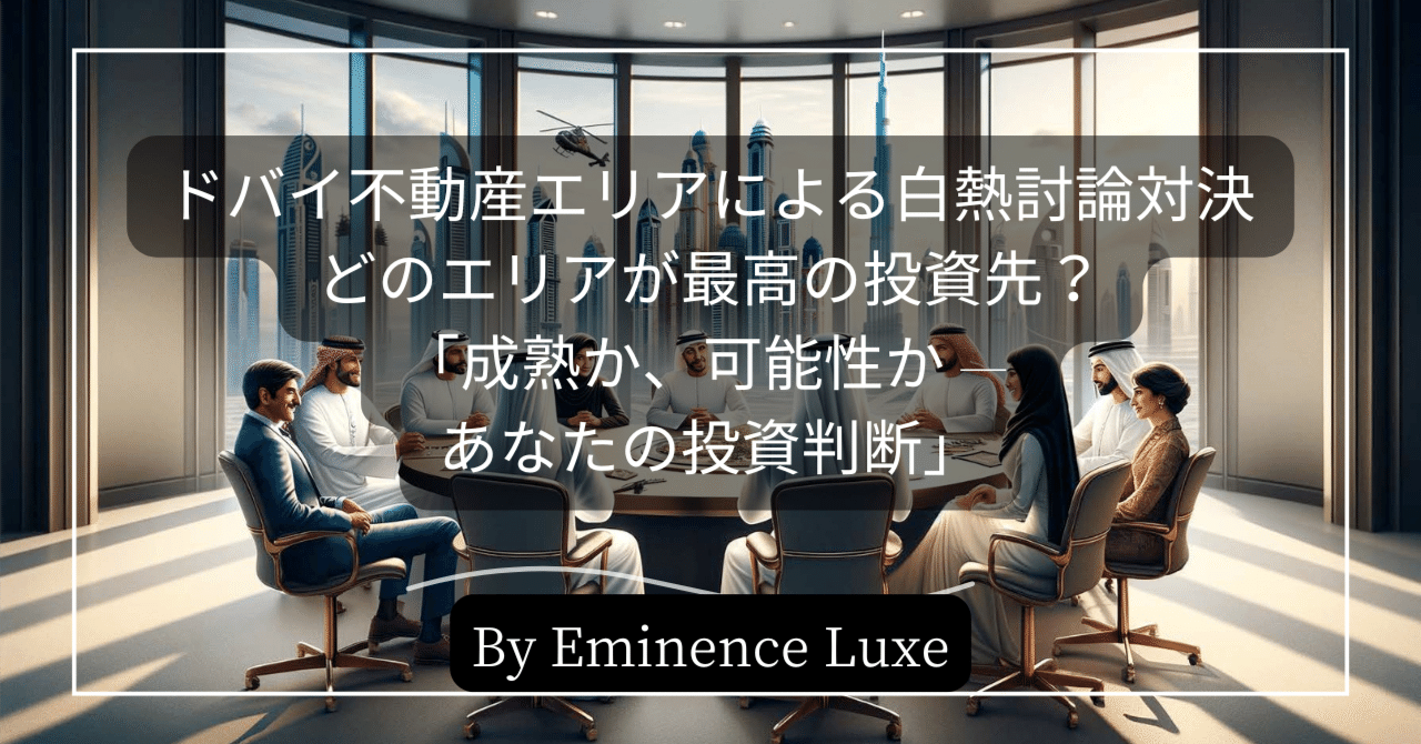 ドバイ不動産エリアによる白熱討論対決: どのエリアが最高の投資先？「成熟か、可能性か — あなたの投資判断」